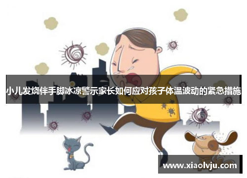 小儿发烧伴手脚冰凉警示家长如何应对孩子体温波动的紧急措施