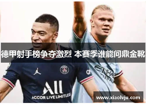 德甲射手榜争夺激烈 本赛季谁能问鼎金靴 德甲射手榜争夺激烈 本赛季谁能问鼎金靴