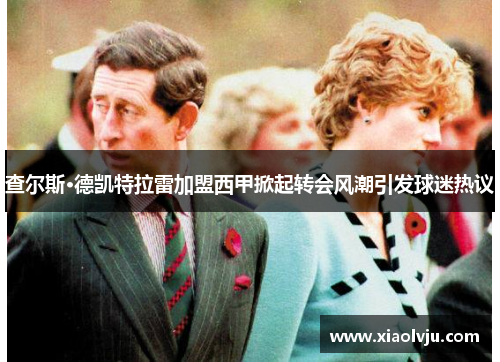 查尔斯·德凯特拉雷加盟西甲掀起转会风潮引发球迷热议